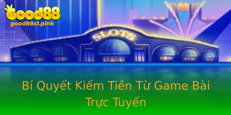 Bí Quyết Kiếm Tiền Từ Game Bài Trực Tuyến Bí Quyết Kiếm Tiền Từ Game Bài Trực Tuyến