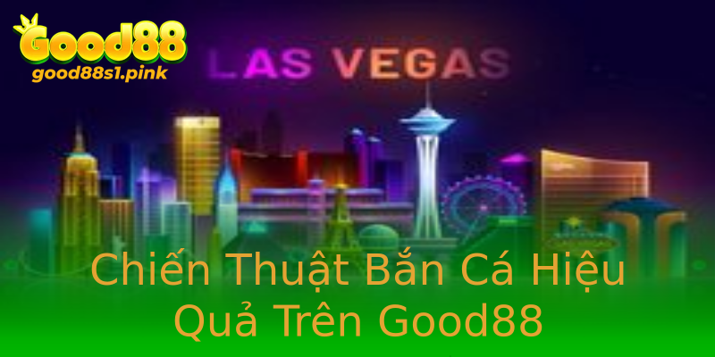 Chiến Thuật Bắn Cá Hiệu Quả Trên Good88 Chiến Thuật Bắn Cá Hiệu Quả Trên Good88