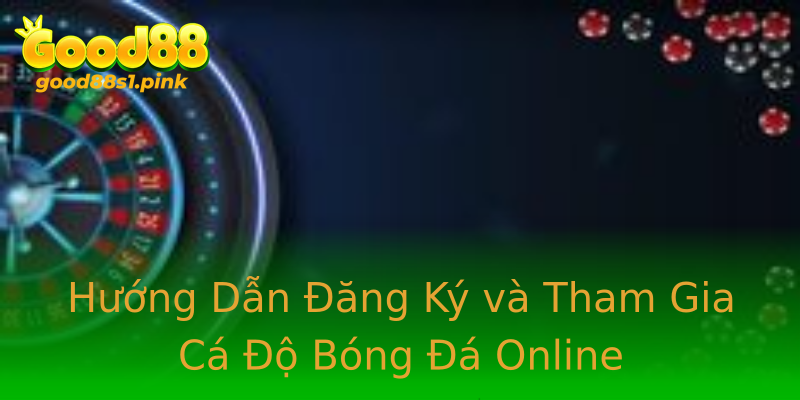 Hướng Dẫn Đăng Ký và Tham Gia Cá Độ Bóng Đá Online