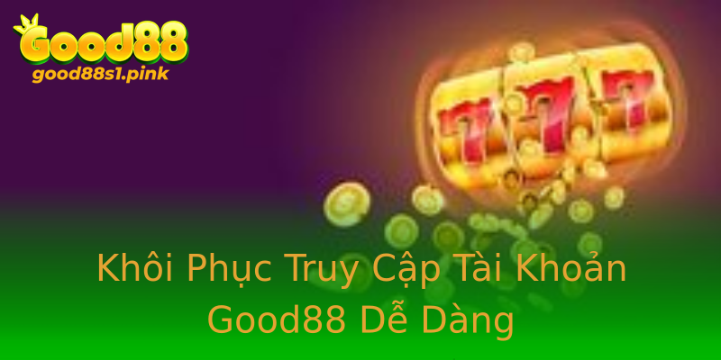 Khôi Phục Truy Cập Tài Khoản Good88 Dễ Dàng Khôi Phục Truy Cập Tài Khoản Good88 Dễ Dàng