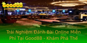 Trai Nghiem Anh Bai Online Mien Phi Tai Good88 Kham Pha The Gioi Game Bai Inh Cao